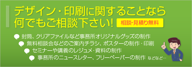 デザイン・印刷に関することなら 何でもご相談下さい！